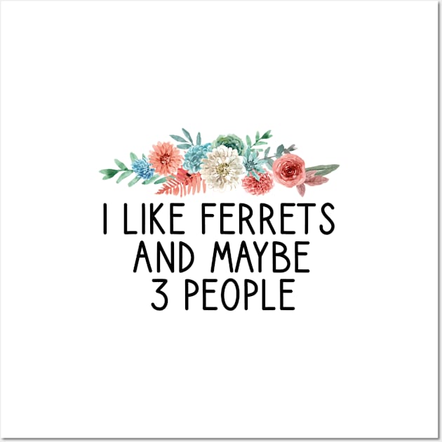 I like ferrets and maybe 3 people  , Ferret Quote, Ferret Lover Gift, Ferret Owner Gift,Ferret Mom / Funny ferret gift for mens and womens / ferret floral style idea design Wall Art by First look